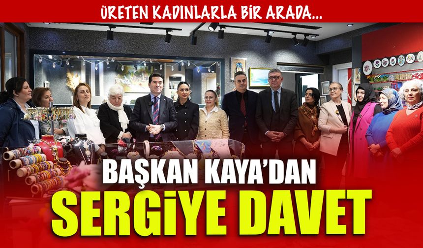 Üreten Kadınlarla Bir Arada! Başkan Kaya'dan El Sanatları Sergisine Davet