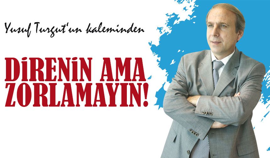 Direnin ama zorlamayın!