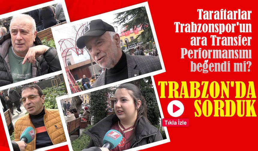 Taraftarlar Trabzonspor'un ara Transfer Performansını beğendi mi? Trabzon'da sorduk...