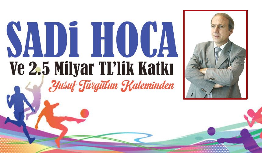 Sadi Hoca Ve 2.5 Milyar TL’lik Katkı