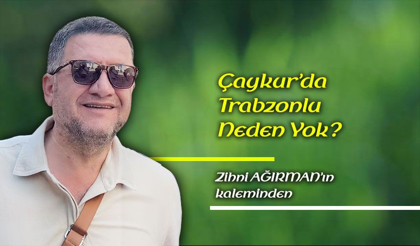 Çaykur’da Trabzonlu Neden Yok?