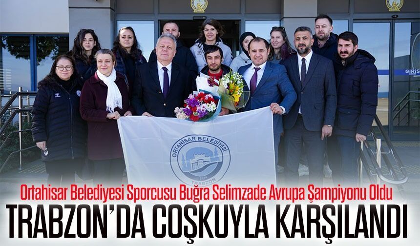 Avrupa Şampiyonu Buğra Selimzade Trabzon’da Coşkuyla Karşılandı