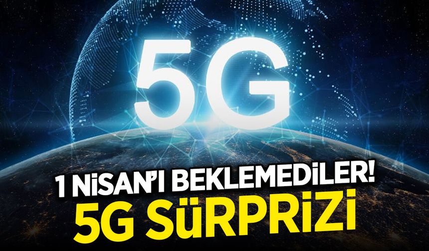 1 Nisan'ı Beklemediler! 5G Sürprizi...