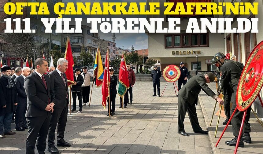 Of'ta Çanakkale Zaferi'nin 111. Yılı Törenle Anıldı