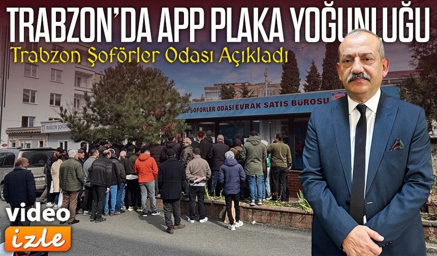 Trabzon Şoförler Odası Açıkladı APP Plaka Değişiminde Yoğunluk Artarak Devam Ediyor