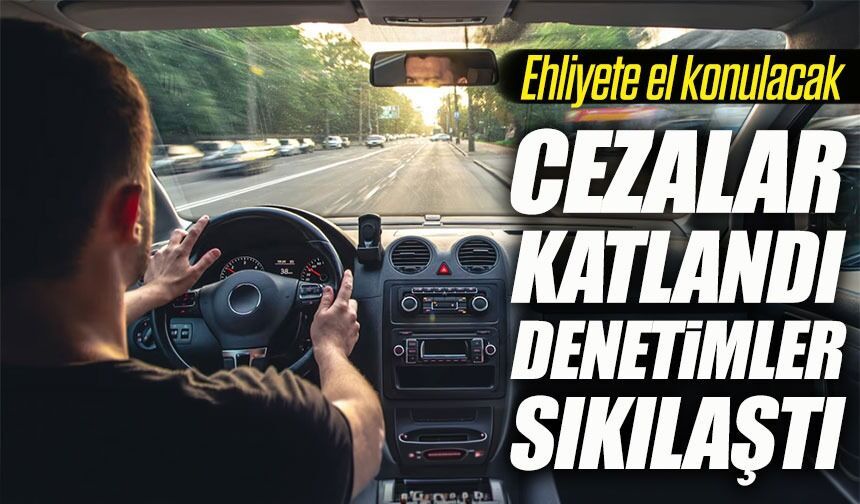 Cezalar Katlandı, Denetimler Sıkılaştı; Ehliyete El Konulacak