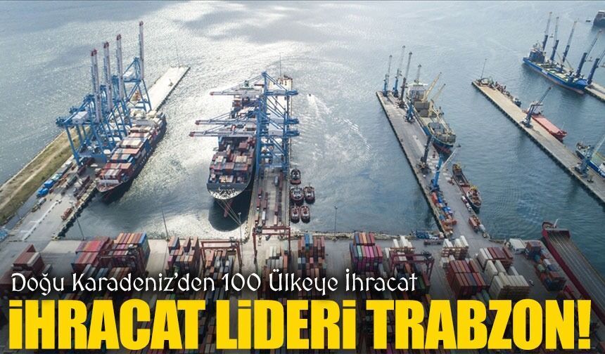 Trabzon Liderliğinde Doğu Karadeniz İhracatı 231 Milyon Doları Geçti