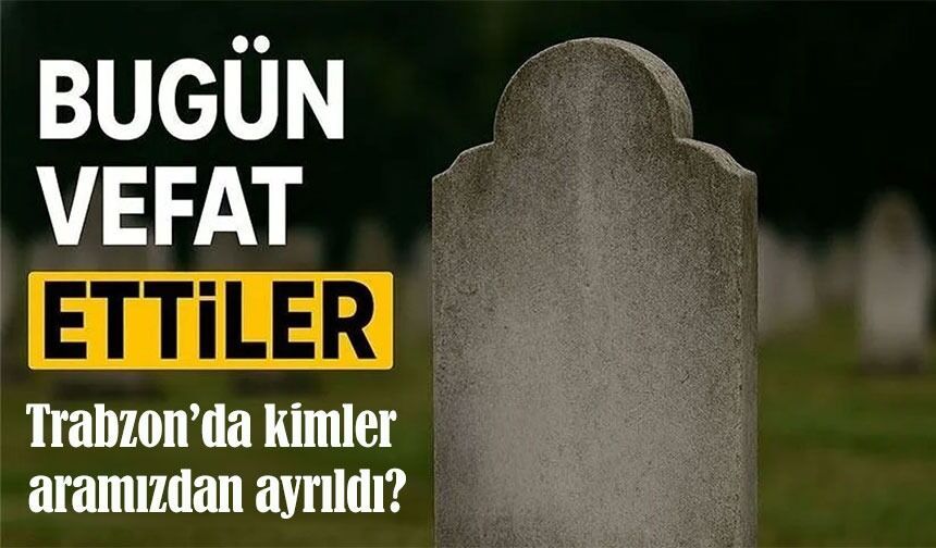 Trabzon’da Bugün Çok Sayıda Aile Yasta: 16 Kişinin Vefat Haberi Açıklandı, İşte Tam Liste