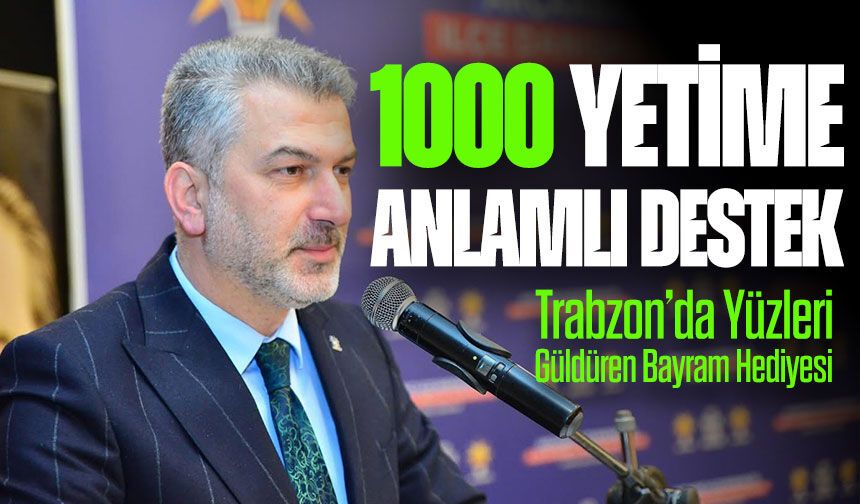 Trabzon’da Yüzleri Güldüren Bayram Hediyesi: 1000 Yetime Anlamlı Destek
