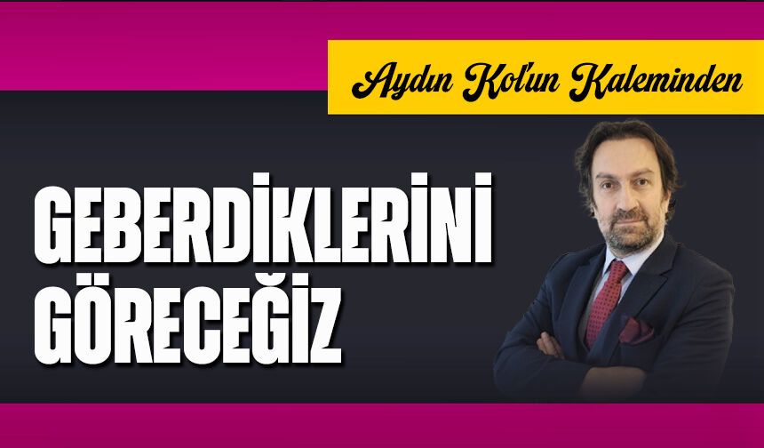 Geberdiklerini Göreceğiz