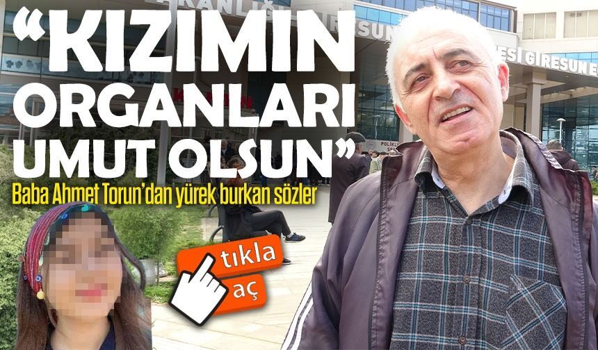 Baba Ahmet Torun’dan yürek burkan sözler ;genç kızın organları bağışlandı