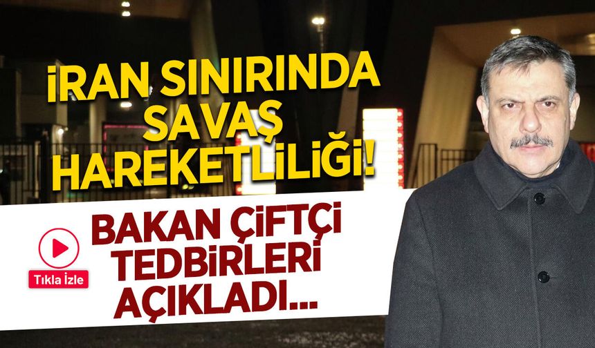 İran Sınırında Savaş Hareketliliği: Bakan Çiftçi Tedbirleri Açıkladı