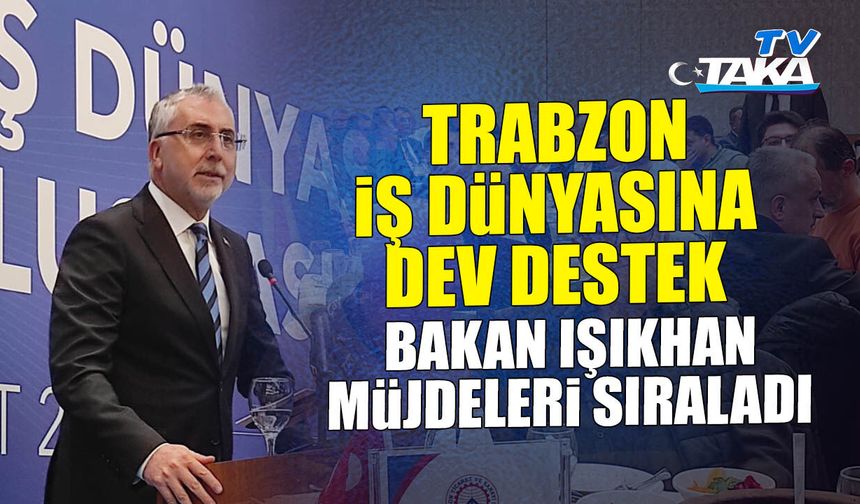 Trabzon İş Dünyasına Dev Destek: Bakan Işıkhan Müjdeleri Sıraladı!