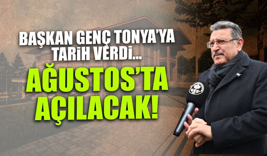 Başkan Genç Tonya'ya Tarih Verdi! Ağustos'ta Açılacak