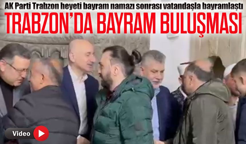 Trabzon’da Bayram Buluşması; AK Parti Trabzon heyeti bayram namazı sonrası vatandaşla bayramlaştı