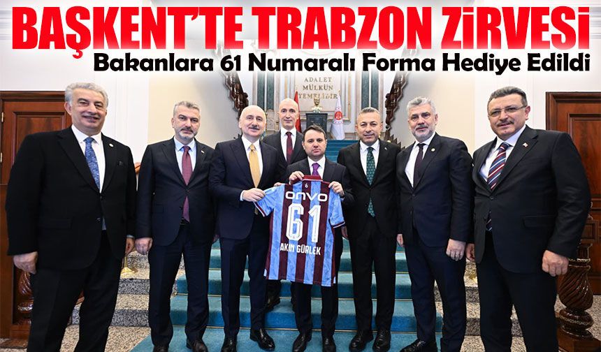 Başkent’te Trabzon Zirvesi: Bakanlara 61 Numaralı Forma Hediye Edildi