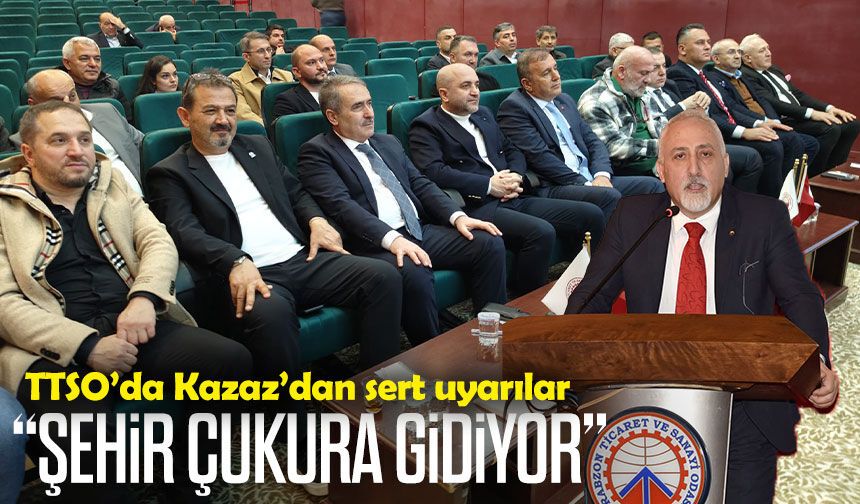 TTSO’da Kazaz’dan sert çıkış: “Şehir çukura gidiyor”