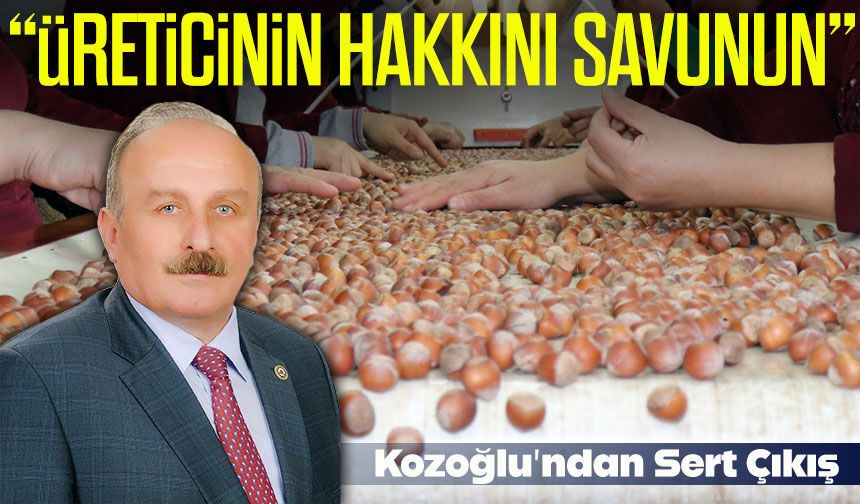 Kozoğlu’ndan Fındık Fiyatı Tepkisi: "Üreticinin Hakkını Savunun "