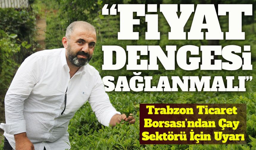 Trabzon Ticaret Borsası’ndan Çay Sektörü İçin Fiyat Dengesi Uyarısı