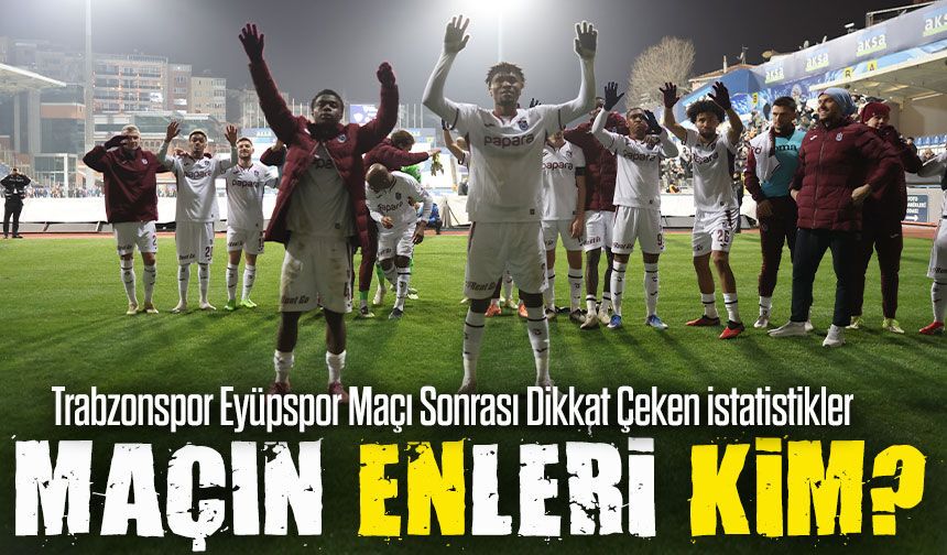 Trabzonspor & Eyüpspor Maçı Sonrası Dikkat Çeken İstatistikler; Maçın Enleri Kimler?