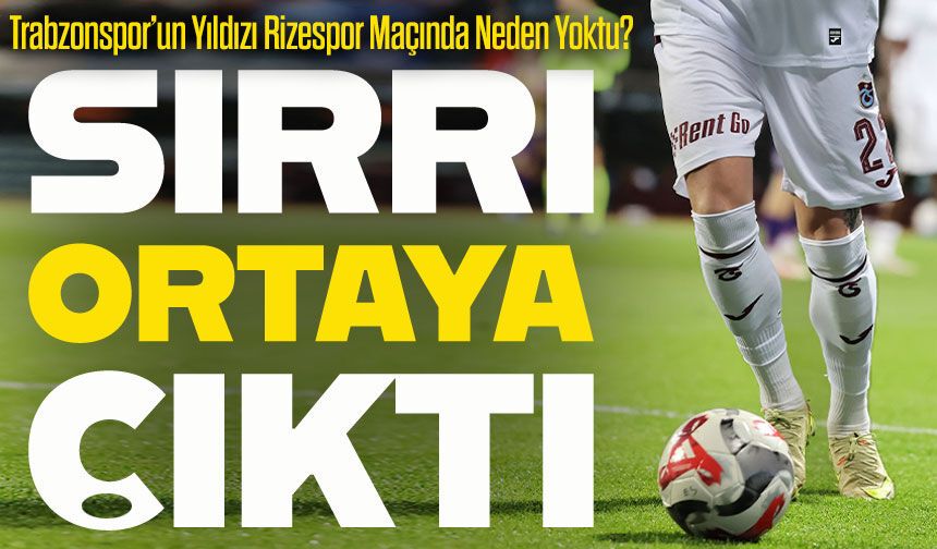 Trabzonspor’un Yıldızı Rizespor Maçında Neden Yoktu?; Sırrı Ortaya Çıktı
