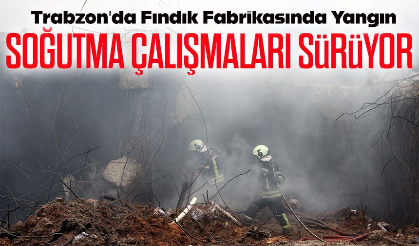 Trabzon’da Fabrika Yangını Kontrol Altına Alındı Soğutma İşlemleri Devam Ediyor: İnceleme Başlatıldı