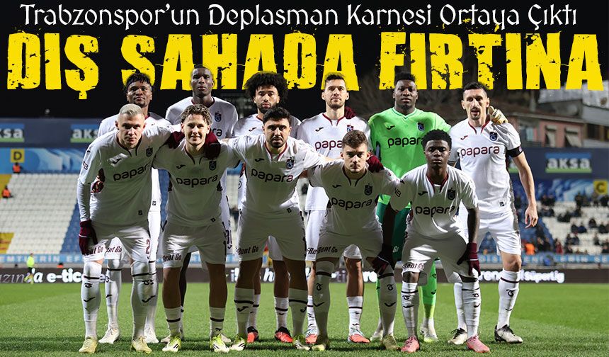 Trabzonspor’un Deplasman Karnesi Ortaya Çıktı; Dış Sahada Fırtına Gibi