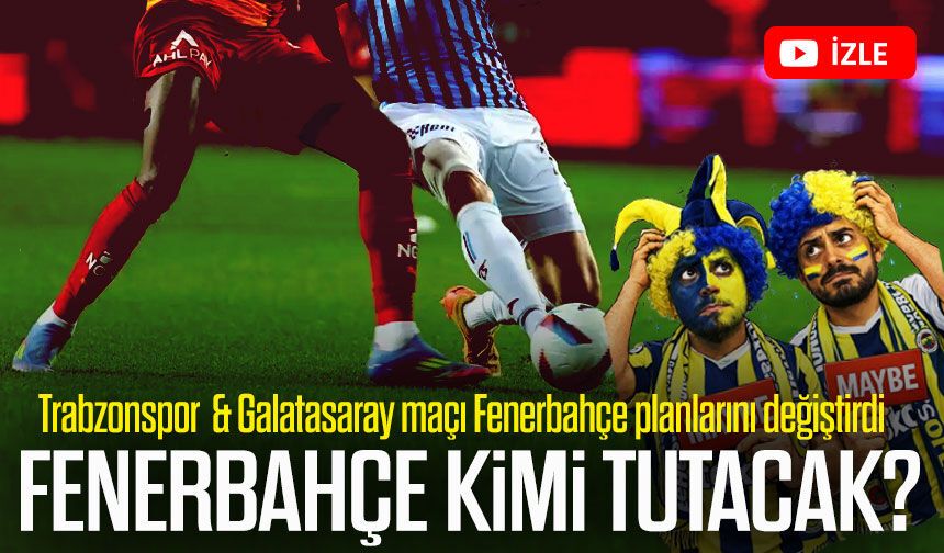Trabzonspor Galatasaray maçı Fenerbahçe planlarını değiştirdi