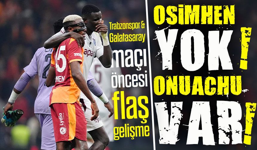 Trabzonspor & Galatasaray maçı öncesi flaş gelişme; Osimhen Yok, Onuachu Var