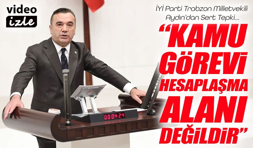 İYİ Partili Aydın'dan TBMM’de Tepki! : Kamu Görevi Siyasi Hesaplaşma Alanı Değildir