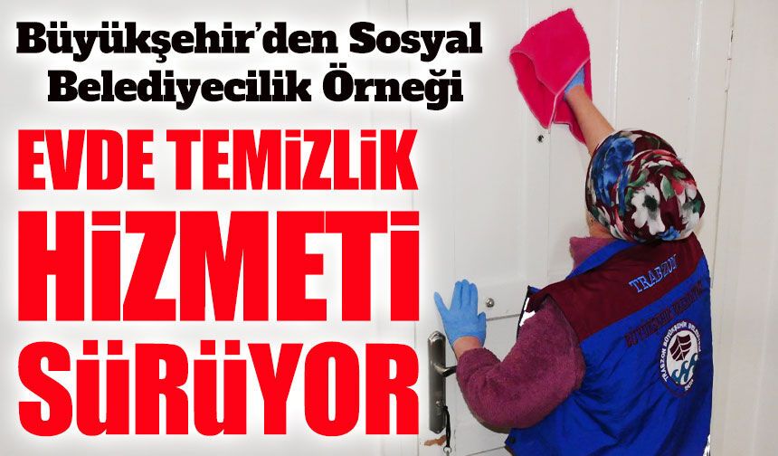 Trabzon Büyükşehir Belediyesi Evde Temizlik Hizmeti ile 5 Bin 616 Haneye Ulaştı