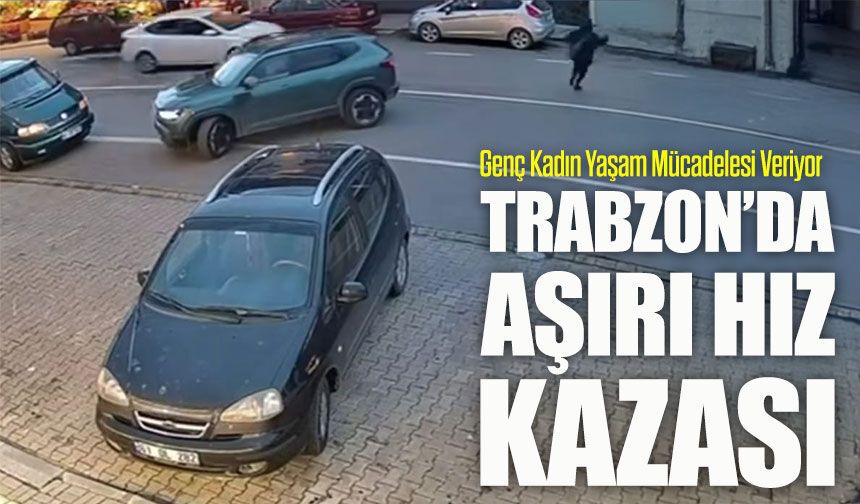Trabzon Ortahisar’da Hızlı Araç Genç Kadına Çarptı: Öznur Kazaz Yoğun Bakımda