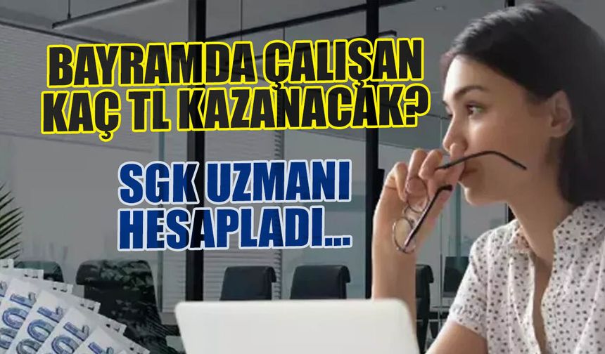 Bayramda Çalışan Kaç TL Kazanacak? SGK Uzmanı Açıkladı...