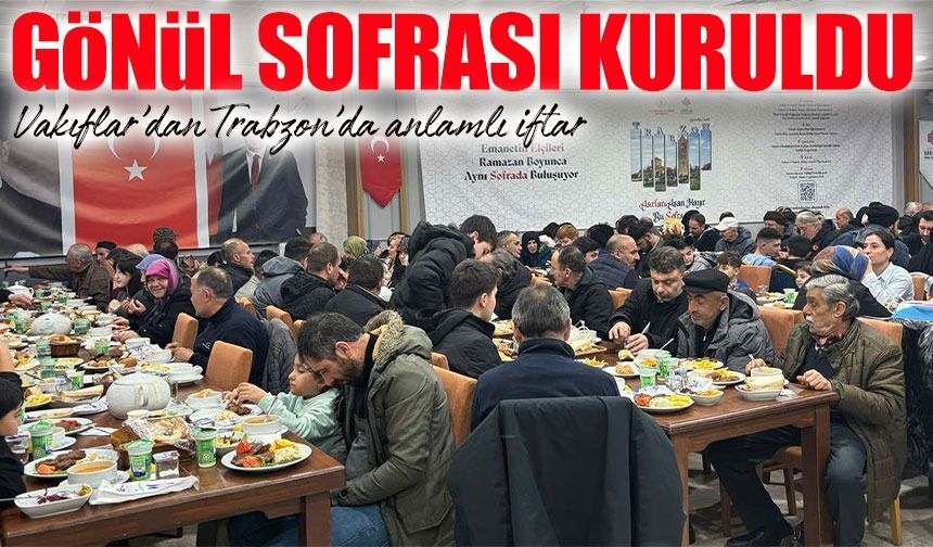 Vakıflar’dan Trabzon’da anlamlı iftar: Vatandaşlar ve basın aynı sofrada buluştu