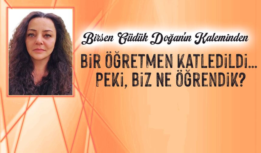 Bir Öğretmen Katledildi… Peki, Biz Ne Öğrendik?