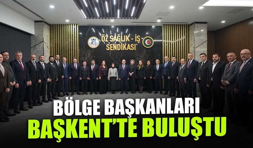 Bölge Başkanları Başkent'te Buluştu! Ortak Akıl Vurgusu