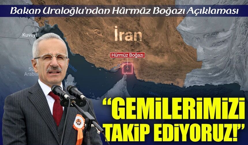 Bakan Uraloğlu’ndan Hürmüz Boğazı Açıklaması: Türk Gemileri Yakından Takip Ediliyor