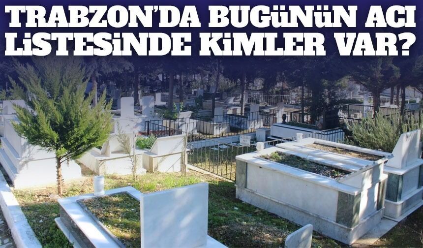 Trabzon'da 3 Mart 2026'da 19 Kişi Vefat Etti; İşte İsim İsim Tam Liste