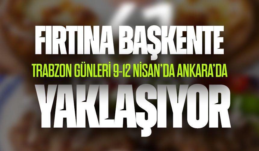Trabzon Günleri Ankara’da Başlıyor: 9-12 Nisan’da Büyük Buluşma