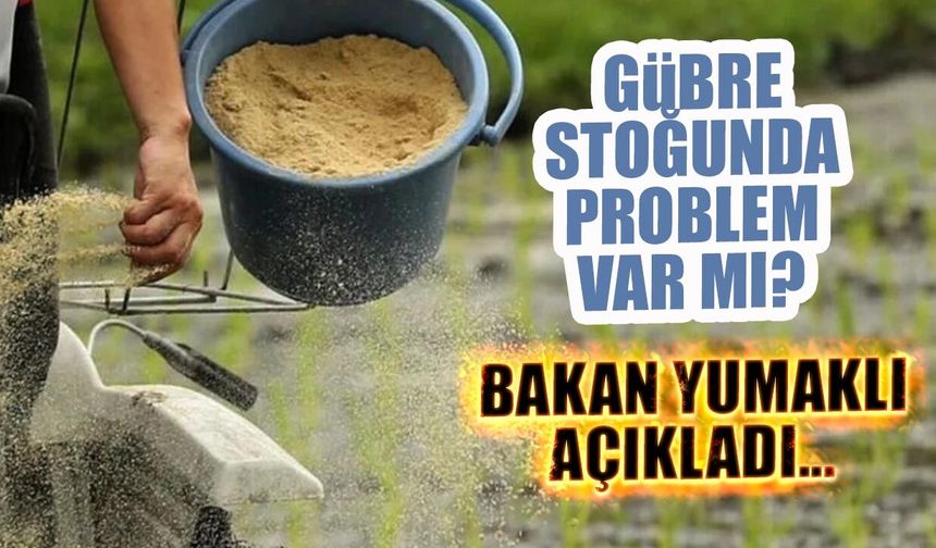 Bakan Yumaklı: 'Gübre stoklarımızda herhangi bir problem yok'