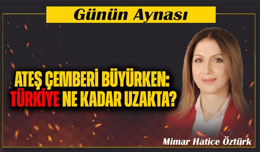 Ateş çemberi büyürken: TÜRKİYE ne kadar uzakta?