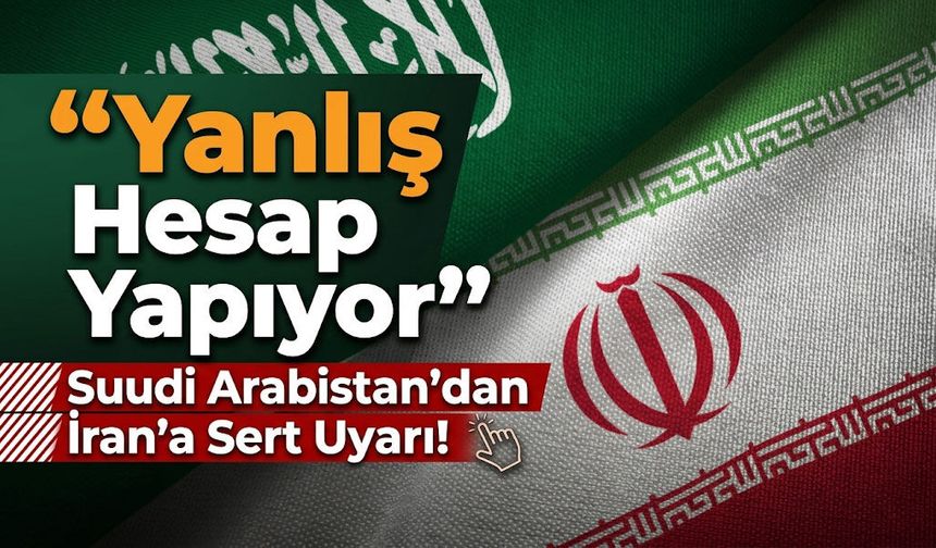 Suudi Arabistan’dan İran’a Sert Uyarı: “Yanlış Hesap Yapıyor”