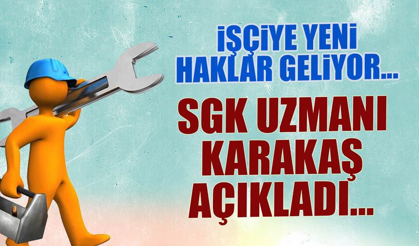 İşçiye Yeni Haklar Geliyor! SGK Uzmanı Karakaş Açıkladı...