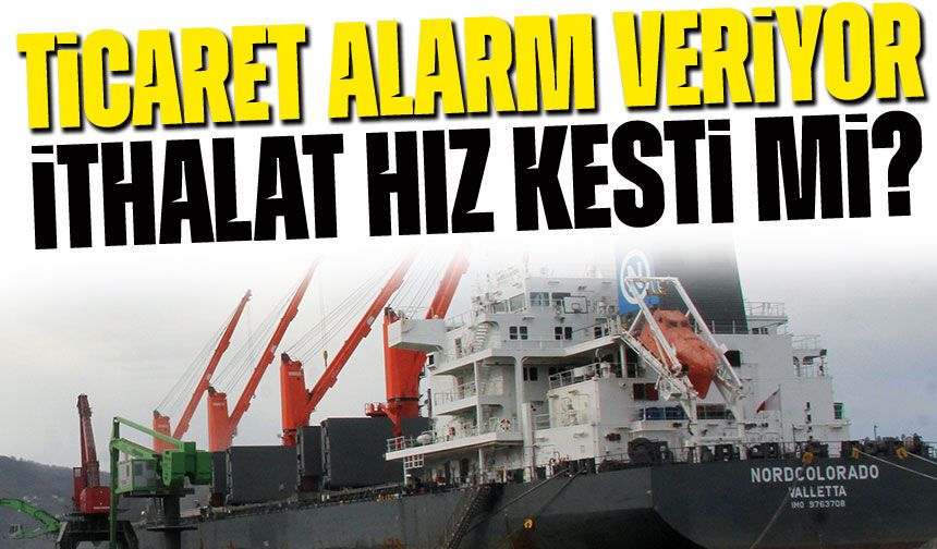 Dış Ticaret Açığı Alarm Veriyor! İthalat Hız Kesti mi?