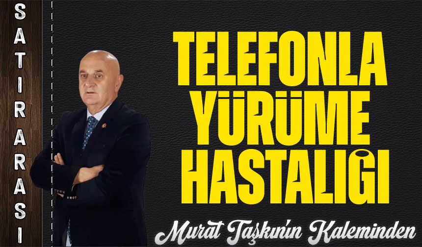Telefonla Yürüme Hastalığı…