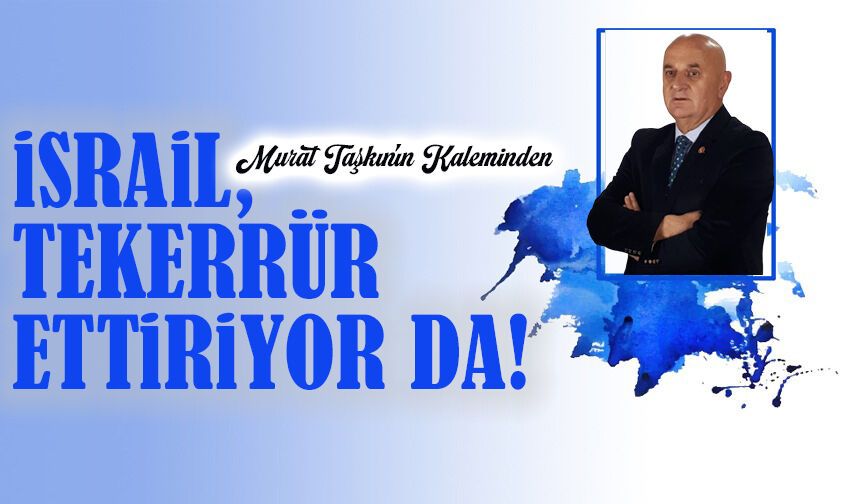 İsrail, Tekerrür Ettiriyor Da!