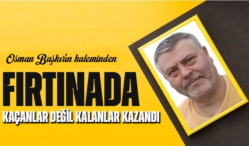 Fırtınada Kaçanlar Değil Kalanlar Kazandı