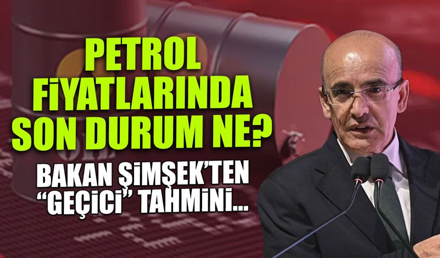 Bakan Şimşek'ten Petrol Açıklaması: Fiyatlar Düşecek mi?
