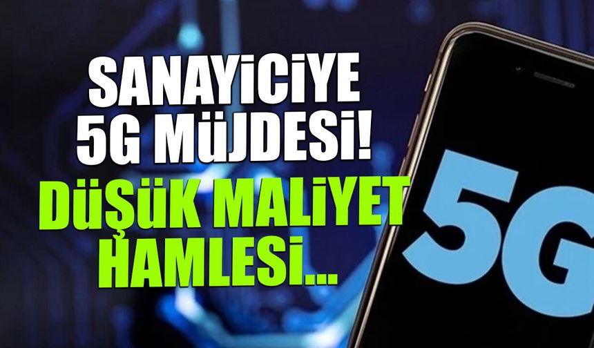 Sanayiciye 5G Müjdesi: Düşük Maliyet Hamlesi...
