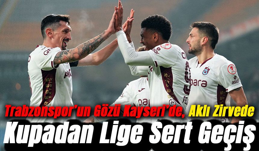 Kupadan Lige Sert Geçiş: Trabzonspor’un Gözü Kayseri’de, Aklı Zirvede